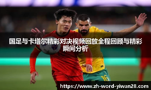 国足与卡塔尔精彩对决视频回放全程回顾与精彩瞬间分析