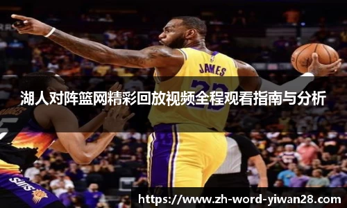 湖人对阵篮网精彩回放视频全程观看指南与分析
