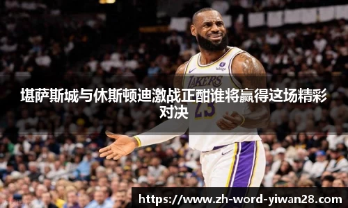 堪萨斯城与休斯顿迪激战正酣谁将赢得这场精彩对决