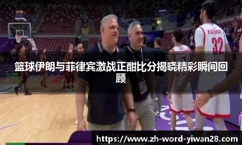 篮球伊朗与菲律宾激战正酣比分揭晓精彩瞬间回顾