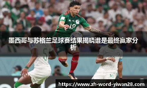 墨西哥与苏格兰足球赛结果揭晓谁是最终赢家分析
