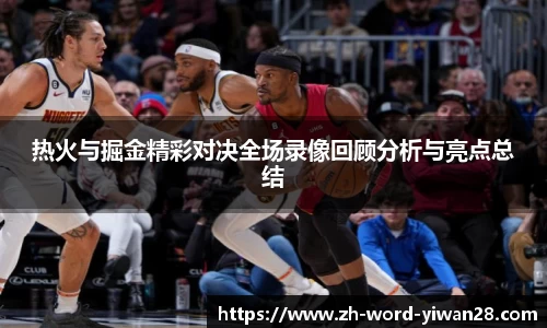 热火与掘金精彩对决全场录像回顾分析与亮点总结