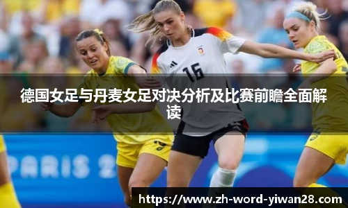 德国女足与丹麦女足对决分析及比赛前瞻全面解读