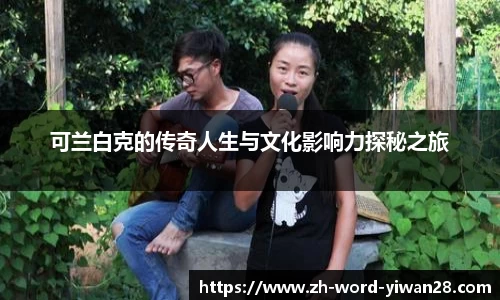可兰白克的传奇人生与文化影响力探秘之旅