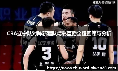 CBA辽宁队对阵新疆队精彩直播全程回顾与分析