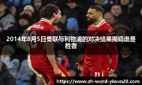 2014年8月5日曼联与利物浦的对决结果揭晓谁是胜者