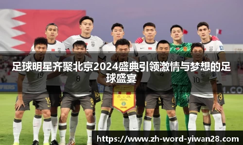 足球明星齐聚北京2024盛典引领激情与梦想的足球盛宴