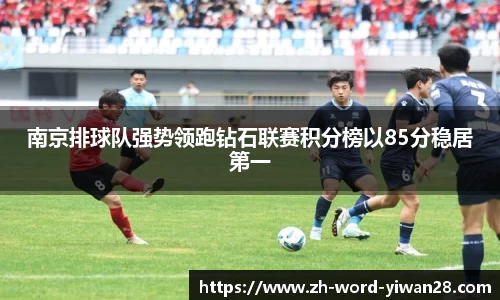 南京排球队强势领跑钻石联赛积分榜以85分稳居第一
