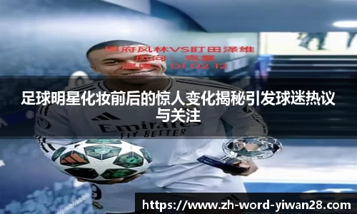 足球明星化妆前后的惊人变化揭秘引发球迷热议与关注