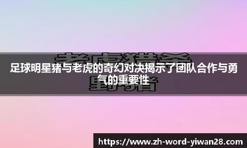 足球明星猪与老虎的奇幻对决揭示了团队合作与勇气的重要性
