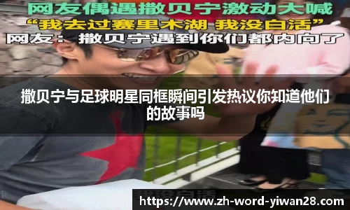 撒贝宁与足球明星同框瞬间引发热议你知道他们的故事吗