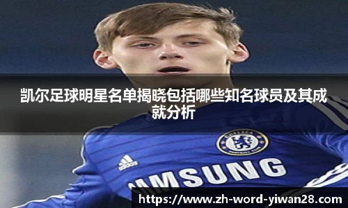 凯尔足球明星名单揭晓包括哪些知名球员及其成就分析