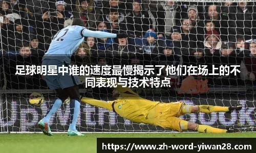 足球明星中谁的速度最慢揭示了他们在场上的不同表现与技术特点