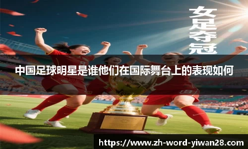 中国足球明星是谁他们在国际舞台上的表现如何