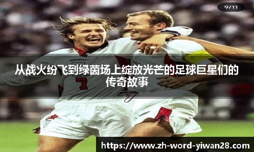 从战火纷飞到绿茵场上绽放光芒的足球巨星们的传奇故事