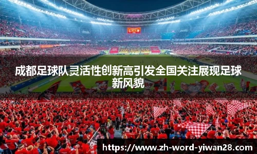 成都足球队灵活性创新高引发全国关注展现足球新风貌