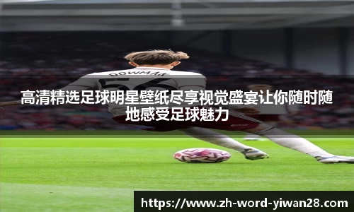 高清精选足球明星壁纸尽享视觉盛宴让你随时随地感受足球魅力