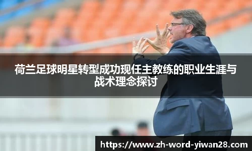 荷兰足球明星转型成功现任主教练的职业生涯与战术理念探讨