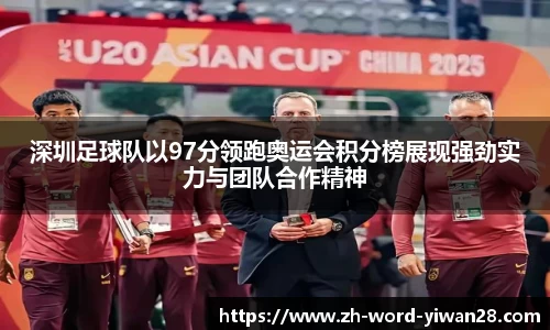 深圳足球队以97分领跑奥运会积分榜展现强劲实力与团队合作精神
