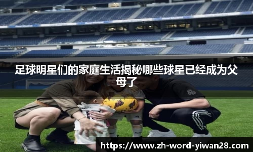 足球明星们的家庭生活揭秘哪些球星已经成为父母了
