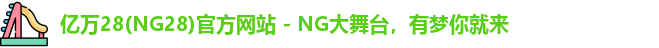 亿万28(NG28)官方网站 - NG大舞台，有梦你就来